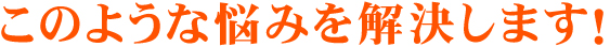このような悩みを解決します