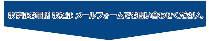 まずはお電話またはメールフォームでお問い合わせください。