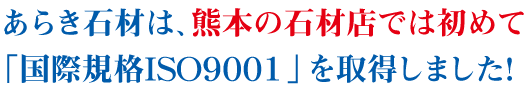 あらき石材は、熊本の石材店では初めて「国際規格ISO9001」を取得しました。