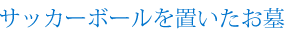 サッカーボールを置いたお墓