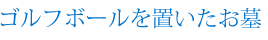 ゴルフボールを置いたお墓